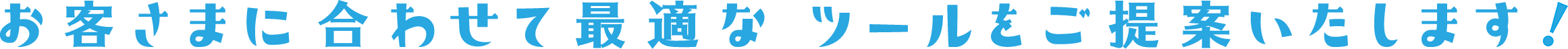 お客様に合わせて最適なツールをご提案いたします!